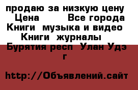 продаю за низкую цену  › Цена ­ 50 - Все города Книги, музыка и видео » Книги, журналы   . Бурятия респ.,Улан-Удэ г.